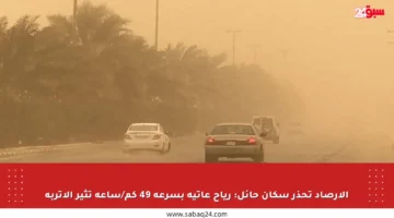 الأرصاد تحذر سكان حائل: رياح عاتية بسرعة 49 كم/ساعة تثير الأتربة